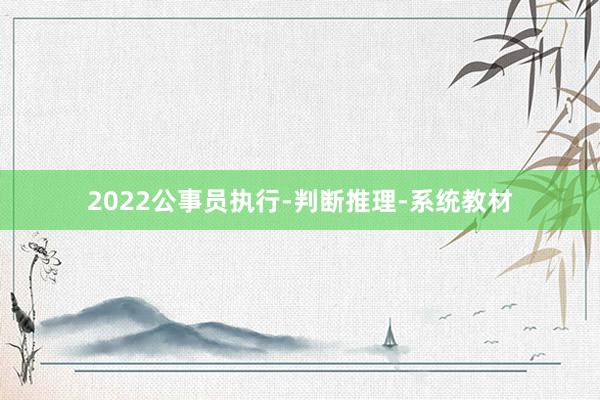 2022公事员执行-判断推理-系统教材