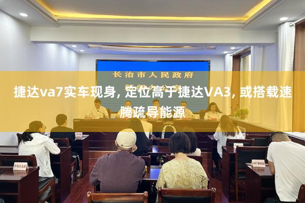 捷达va7实车现身, 定位高于捷达VA3, 或搭载速腾疏导能源