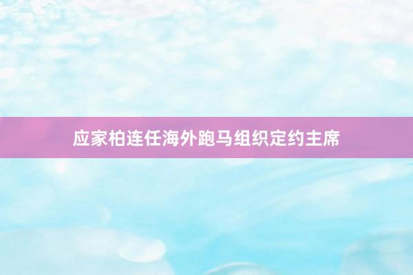 应家柏连任海外跑马组织定约主席