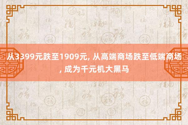 从3399元跌至1909元, 从高端商场跌至低端商场, 成为千元机大黑马