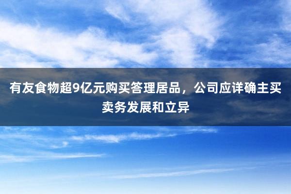 有友食物超9亿元购买答理居品，公司应详确主买卖务发展和立异