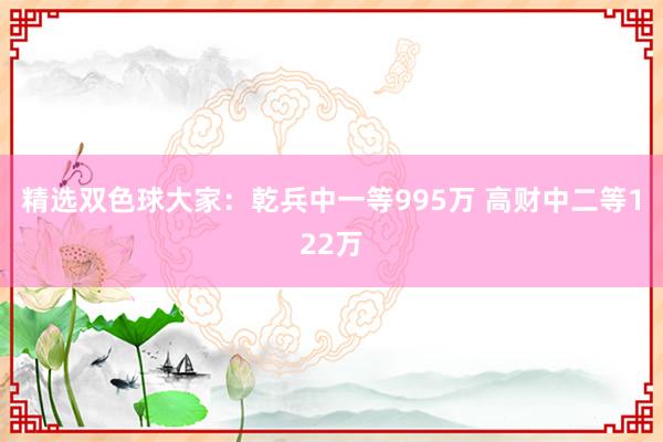 精选双色球大家：乾兵中一等995万 高财中二等122万