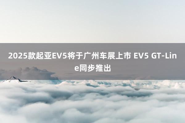 2025款起亚EV5将于广州车展上市 EV5 GT-Line同步推出