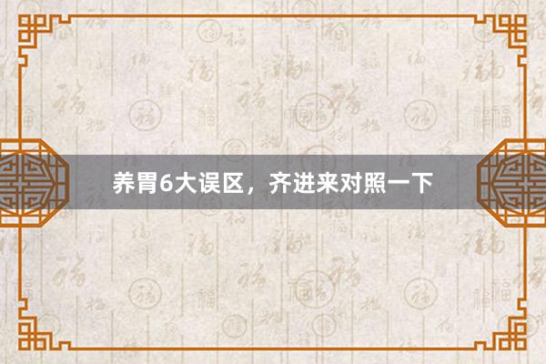 养胃6大误区，齐进来对照一下