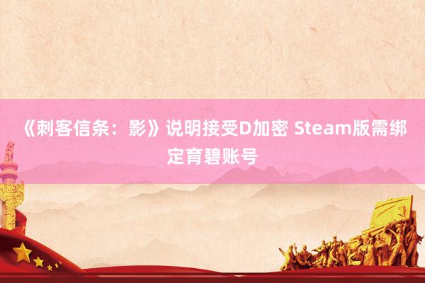 《刺客信条：影》说明接受D加密 Steam版需绑定育碧账号