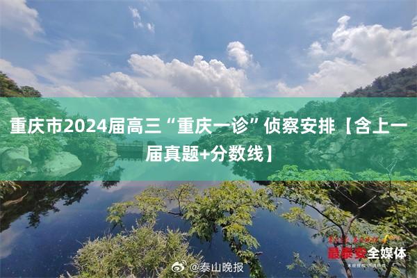 重庆市2024届高三“重庆一诊”侦察安排【含上一届真题+分数线】