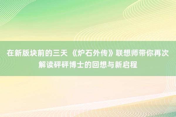 在新版块前的三天 《炉石外传》联想师带你再次解读砰砰博士的回想与新启程