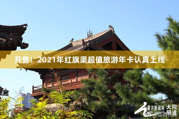 开售！2021年红旗渠超值旅游年卡认真上线